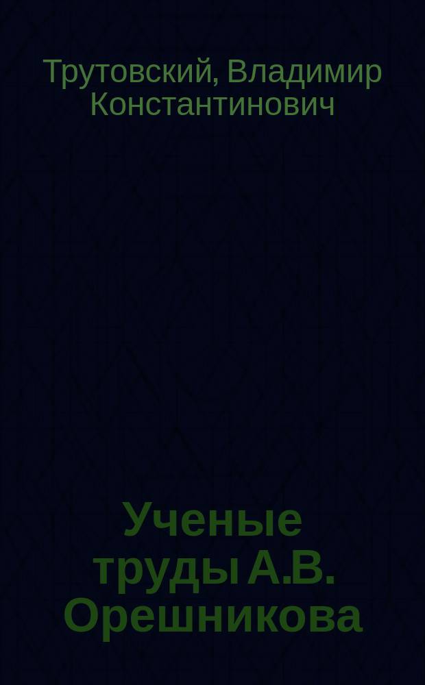 ... Ученые труды А.В. Орешникова
