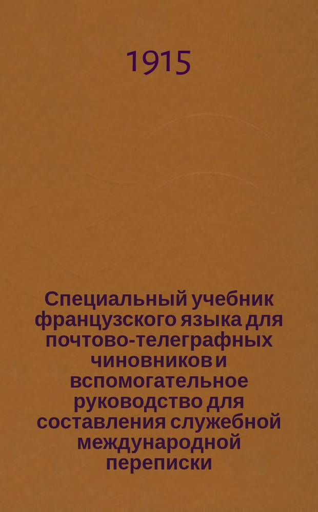 Специальный учебник французского языка для почтово-телеграфных чиновников и вспомогательное руководство для составления служебной международной переписки