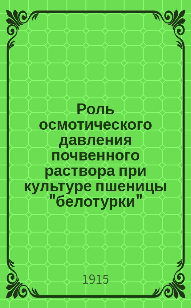 Роль осмотического давления почвенного раствора при культуре пшеницы "белотурки" : (Из работ вегетац. домика и хим. лаб. Безенчук. с.-х. опыт. станции)