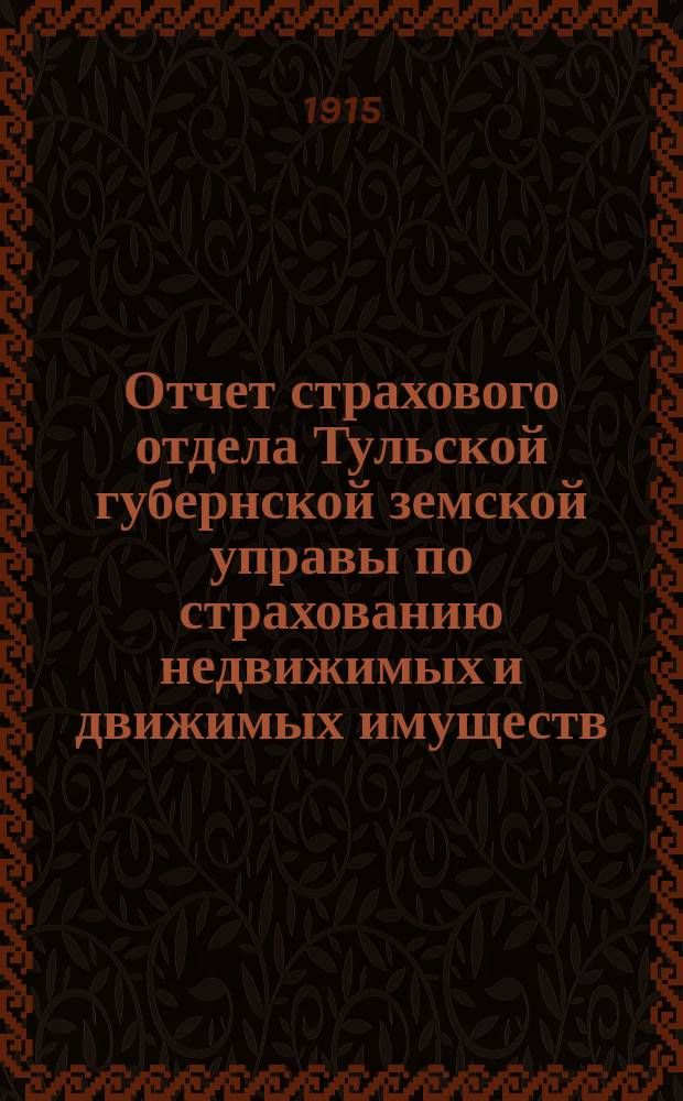 Отчет страхового отдела Тульской губернской земской управы по страхованию недвижимых и движимых имуществ... ... за 1914 год
