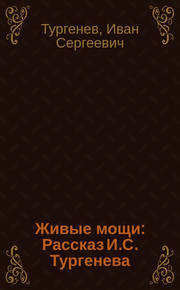... Живые мощи : Рассказ И.С. Тургенева