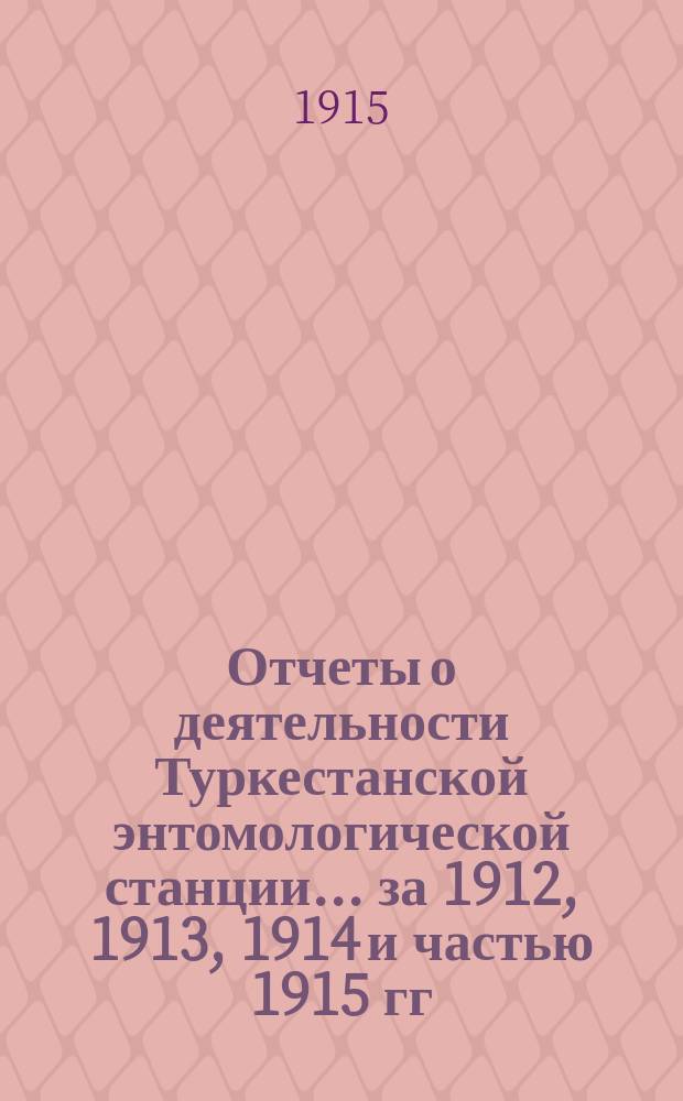 Отчеты о деятельности Туркестанской энтомологической станции... за 1912, 1913, 1914 и частью 1915 гг.