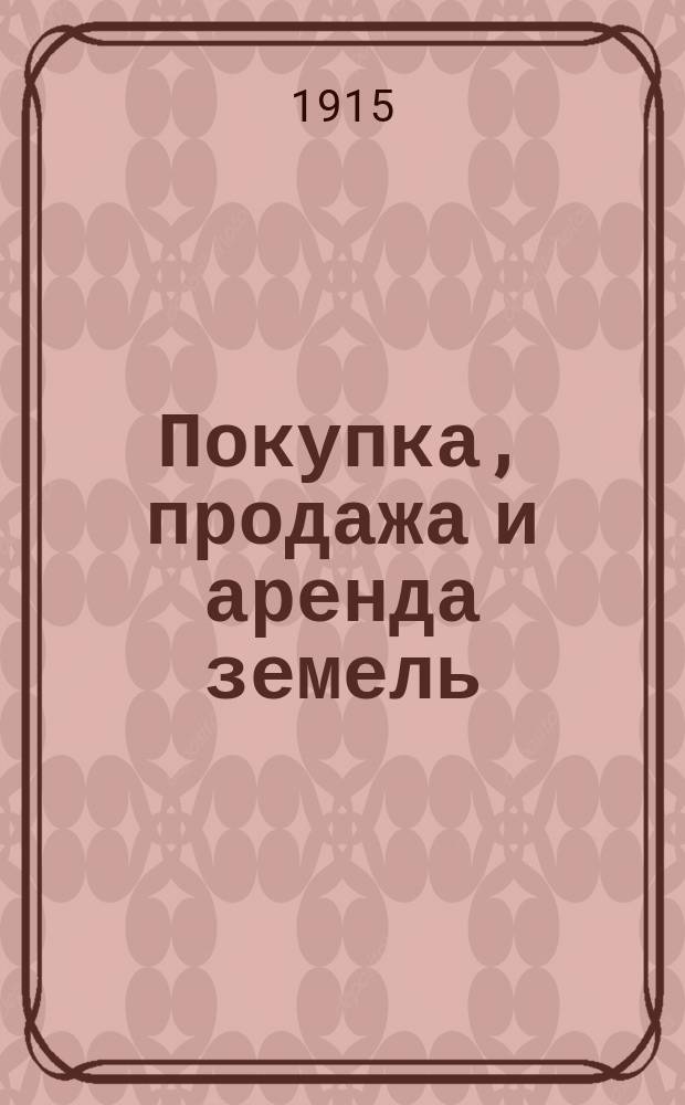Покупка, продажа и аренда земель: казенных, частновладельческих, крестьянских-надельных, казачьих, башкирских, удельных, кабинетских, городских и церковных : Извлеч. из Свода законов статей, касающихся вопр. покупки, продажи. аренды и залога земель разных владений, с добавлением указов Правительствующего сената, распоряжений Гл. упр. землеустройства и земледелия и разъяснений подлежащих министерств, а также с прил. некоторых пример. форм прошений и др. бумаг по указ. выше вопросам