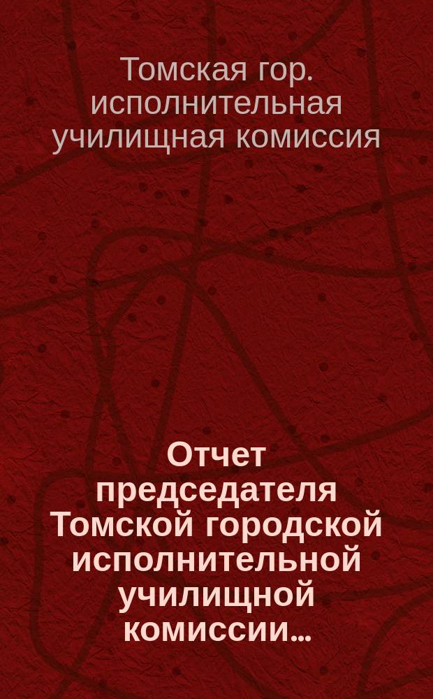 Отчет председателя Томской городской исполнительной училищной комиссии...