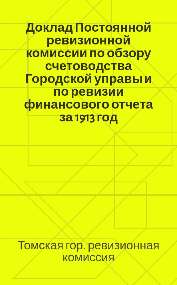 Доклад Постоянной ревизионной комиссии по обзору счетоводства Городской управы и по ревизии финансового отчета за 1913 год