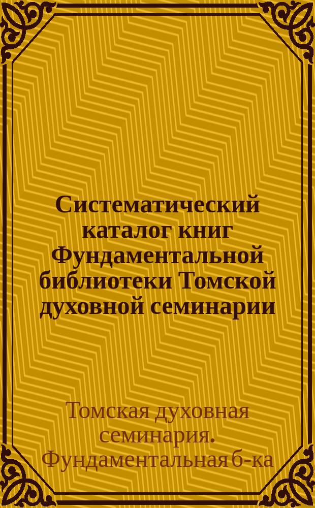 Систематический каталог книг Фундаментальной библиотеки Томской духовной семинарии