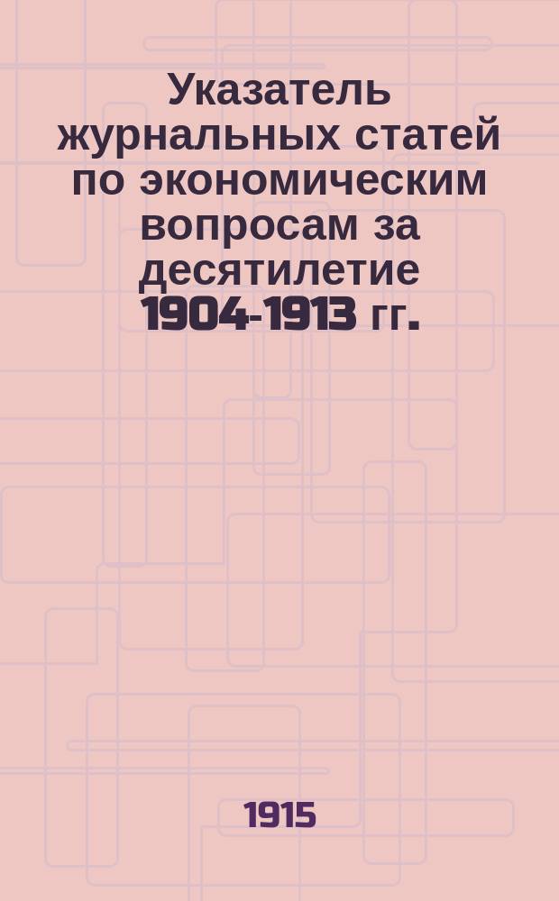 Указатель журнальных статей по экономическим вопросам за десятилетие 1904-1913 гг. : Вып. 1-