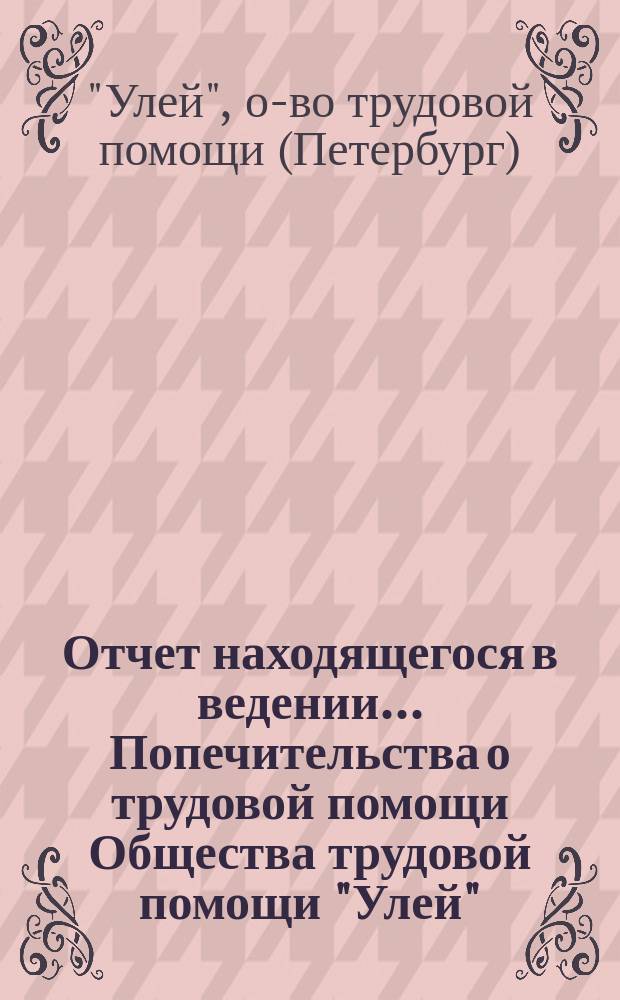 Отчет находящегося в ведении... Попечительства о трудовой помощи Общества трудовой помощи "Улей"...