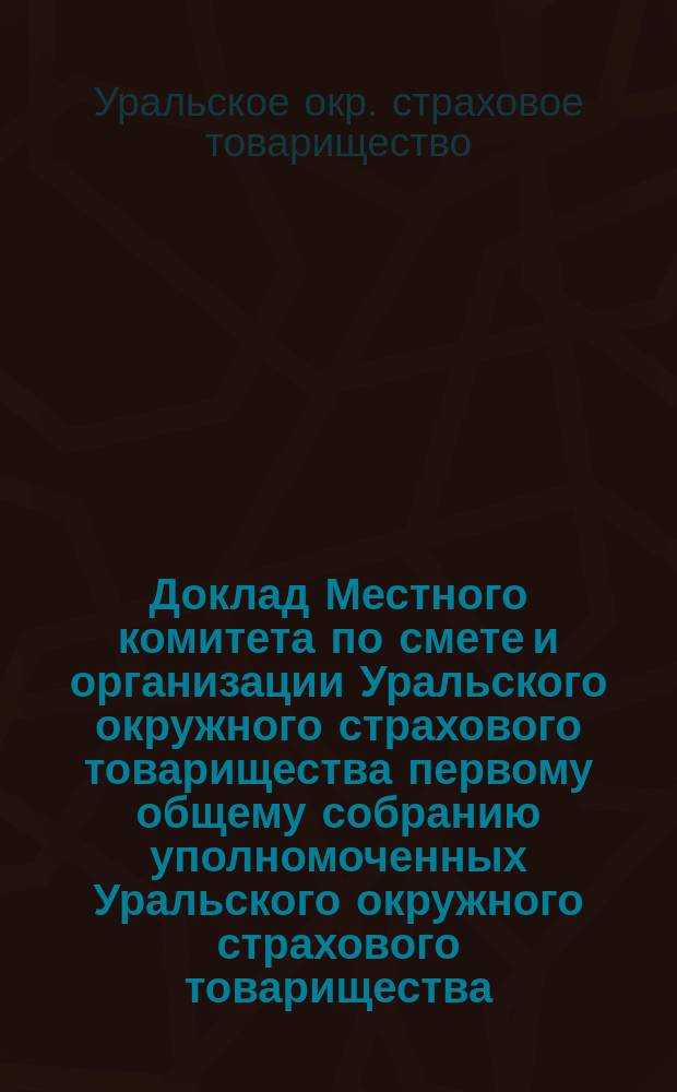 Доклад Местного комитета по смете и организации Уральского окружного страхового товарищества первому общему собранию уполномоченных Уральского окружного страхового товарищества