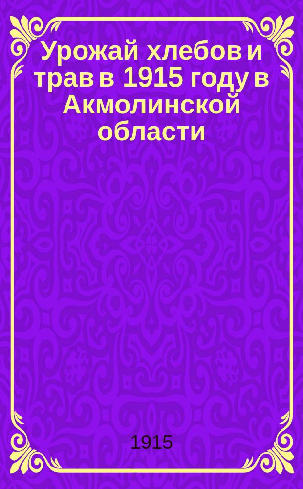 Урожай хлебов и трав в 1915 году в Акмолинской области