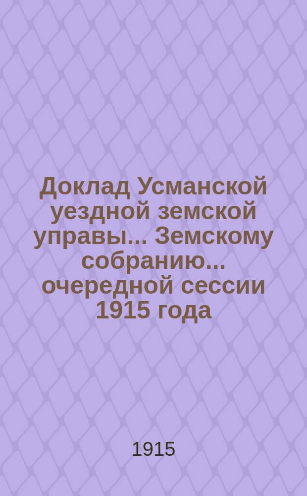 Доклад Усманской уездной земской управы... Земскому собранию... очередной сессии 1915 года
