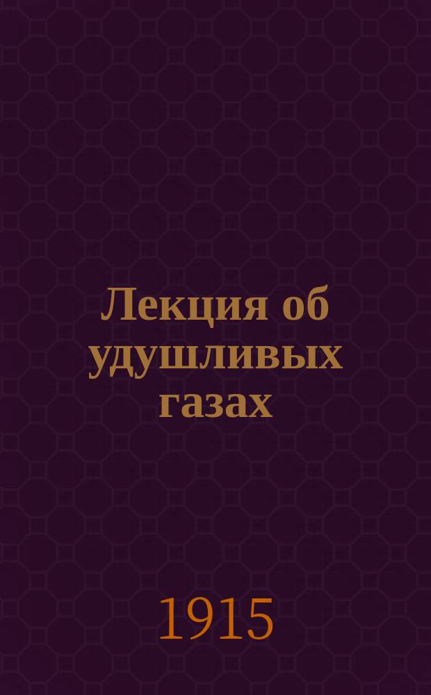 Лекция об удушливых газах : К приказанию по Моск. воен. округу 1915 г. № 1280