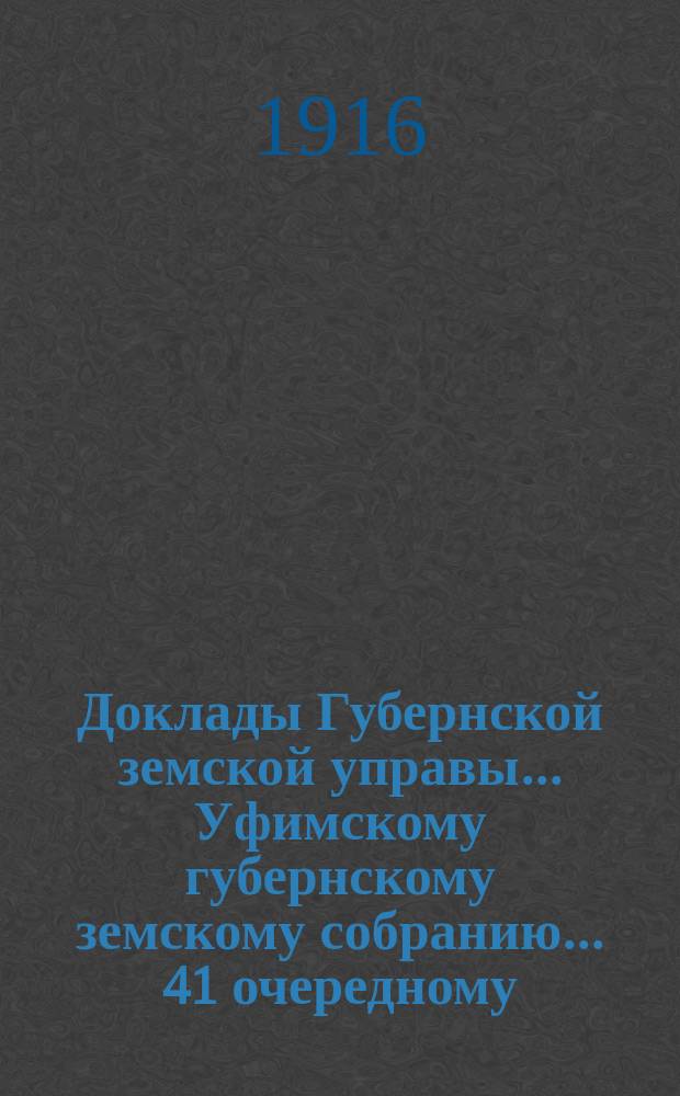 Доклады Губернской земской управы... Уфимскому губернскому земскому собранию... 41 очередному... сессии 1915 года