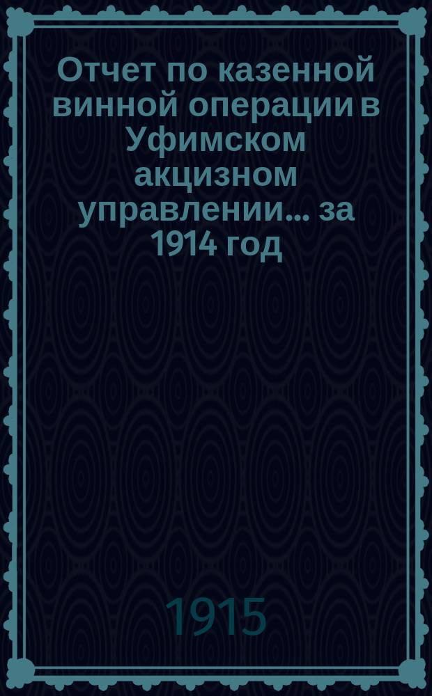 Отчет по казенной винной операции в Уфимском акцизном управлении... ... за 1914 год