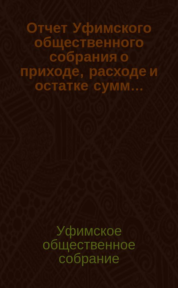 Отчет Уфимского общественного собрания о приходе, расходе и остатке сумм...