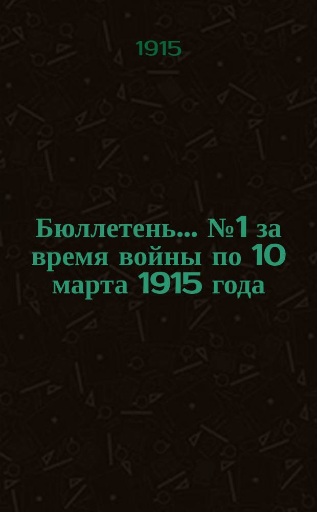 Бюллетень... ... № 1 за время войны по 10 марта 1915 года