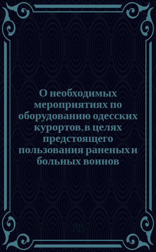 О необходимых мероприятиях по оборудованию одесских курортов, в целях предстоящего пользования раненых и больных воинов : Докл. дир. гор. курортов А.А. Ушакова