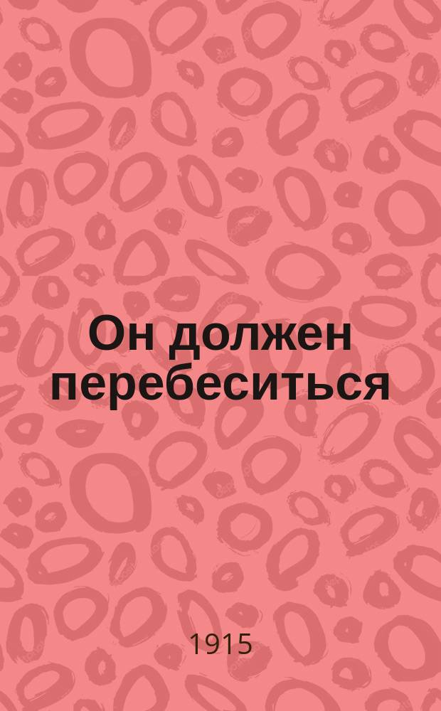 Он должен перебеситься : Ком.-фарс в 3 д