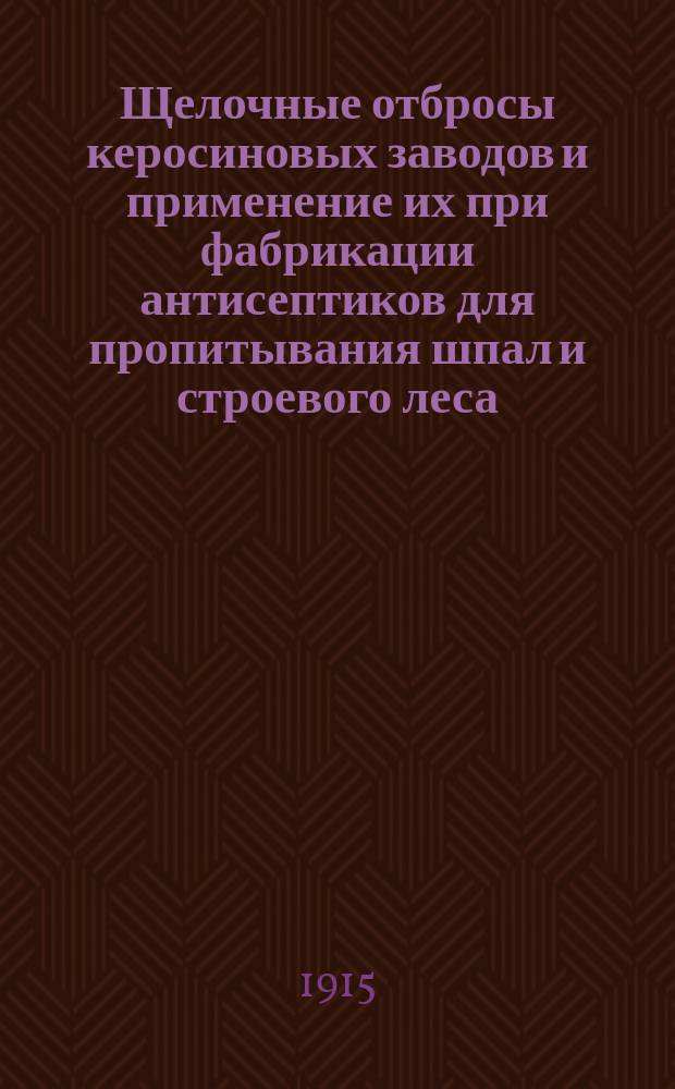 Щелочные отбросы керосиновых заводов и применение их при фабрикации антисептиков для пропитывания шпал и строевого леса