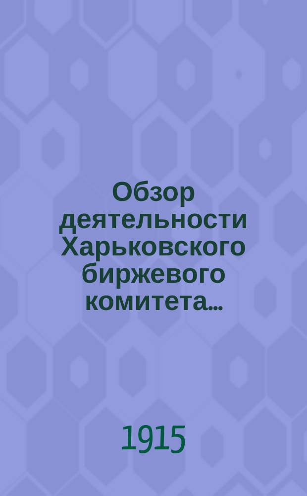 Обзор деятельности Харьковского биржевого комитета.. : Для докл. общ. собр. за 1914 год