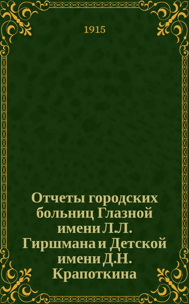 Отчеты городских больниц Глазной имени Л.Л. Гиршмана и Детской имени Д.Н. Крапоткина... ... за 1913 год
