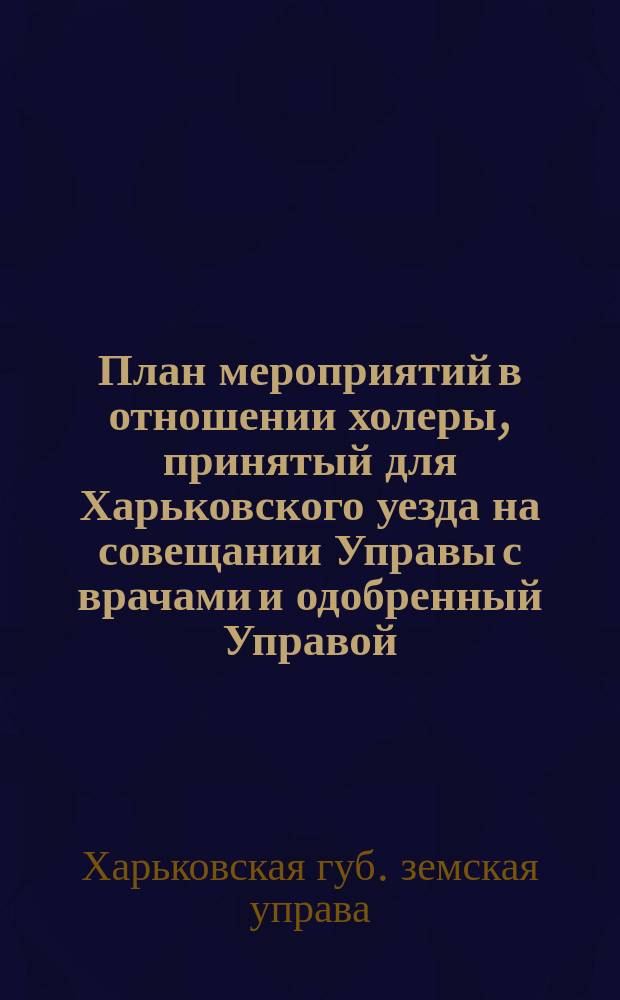 План мероприятий в отношении холеры, принятый для Харьковского уезда на совещании Управы с врачами и одобренный Управой