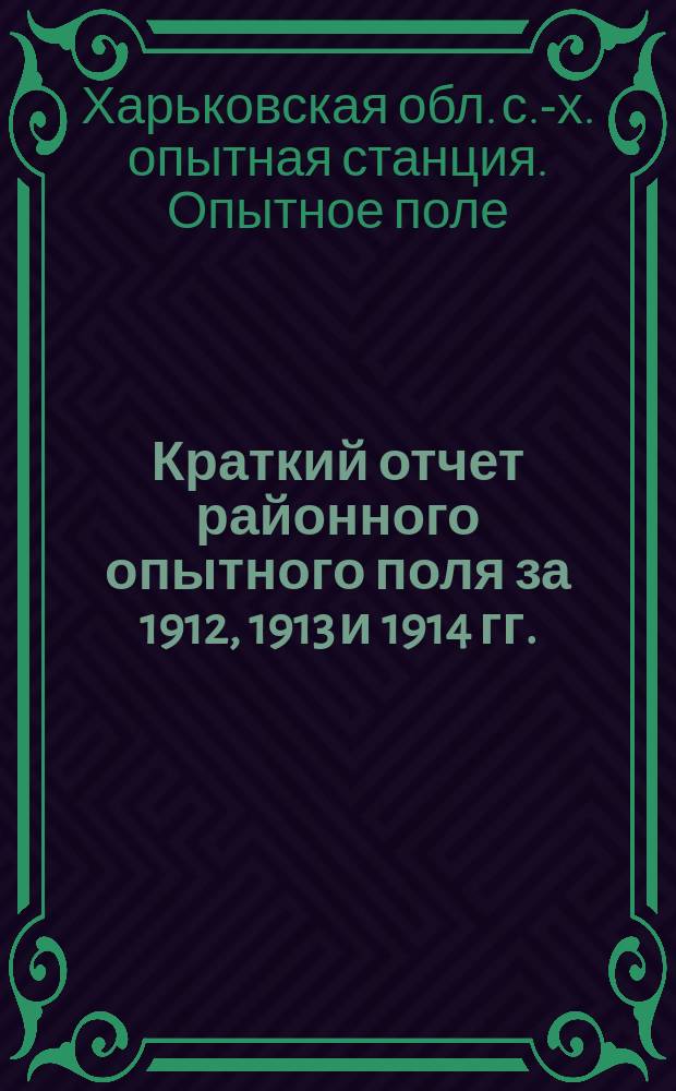 Краткий отчет районного опытного поля за 1912, 1913 и 1914 гг.