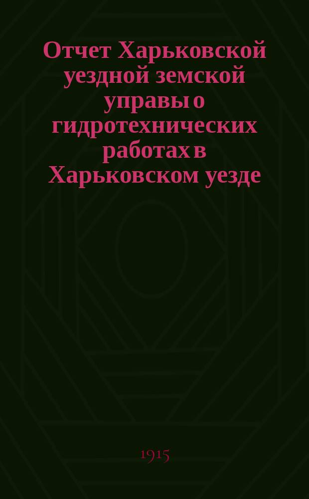 Отчет Харьковской уездной земской управы о гидротехнических работах в Харьковском уезде... в 1914 году