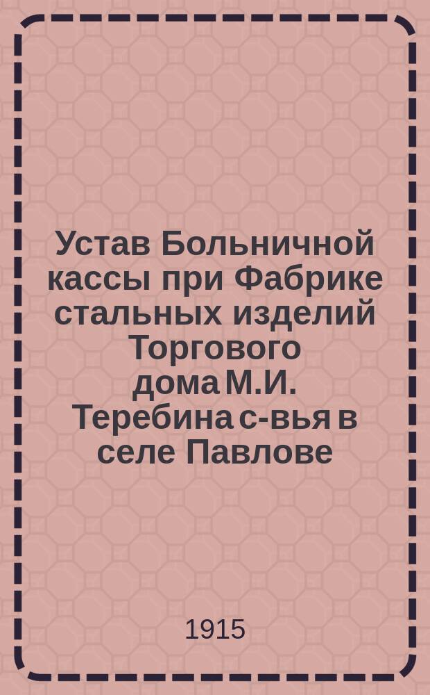 Устав Больничной кассы при Фабрике стальных изделий Торгового дома М.И. Теребина с-вья в селе Павлове