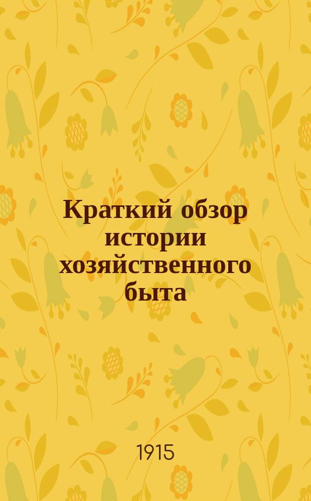 Краткий обзор истории хозяйственного быта : Пособие для прохождения полит. экономии в коммерч. уч-щах и для самообразования