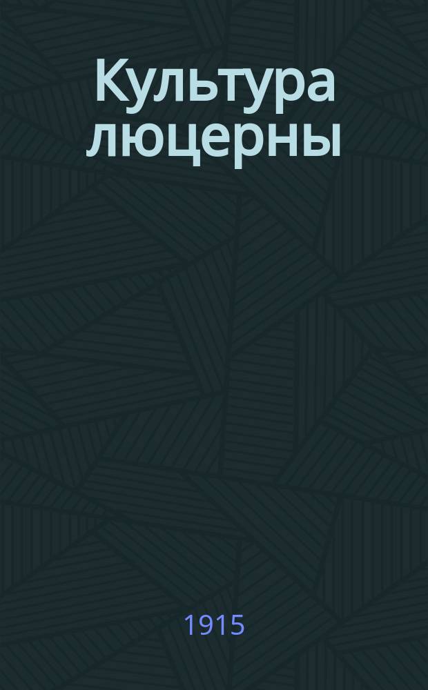 Культура люцерны : Полн. практ. руководство к возделыванию и использованию ее