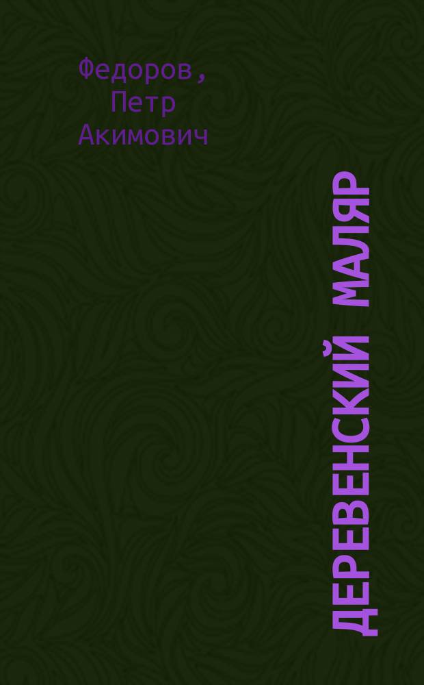 Деревенский маляр : Руководство для пр-ва различ. маляр. работ, побелка, окраска, оклейка обоями и вставка стекол и рам