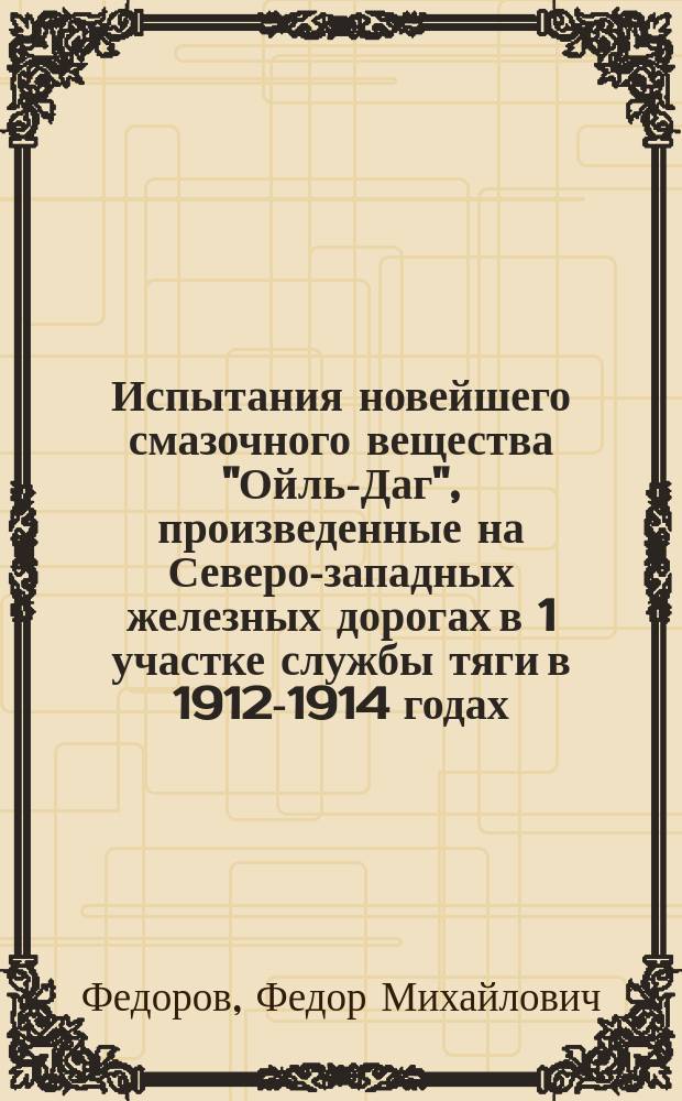 Испытания новейшего смазочного вещества "Ойль-Даг", произведенные на Северо-западных железных дорогах в 1 участке службы тяги в 1912-1914 годах