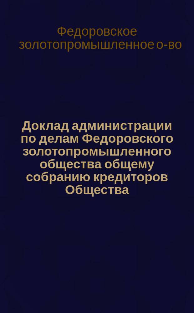 Доклад администрации по делам Федоровского золотопромышленного общества общему собранию кредиторов Общества