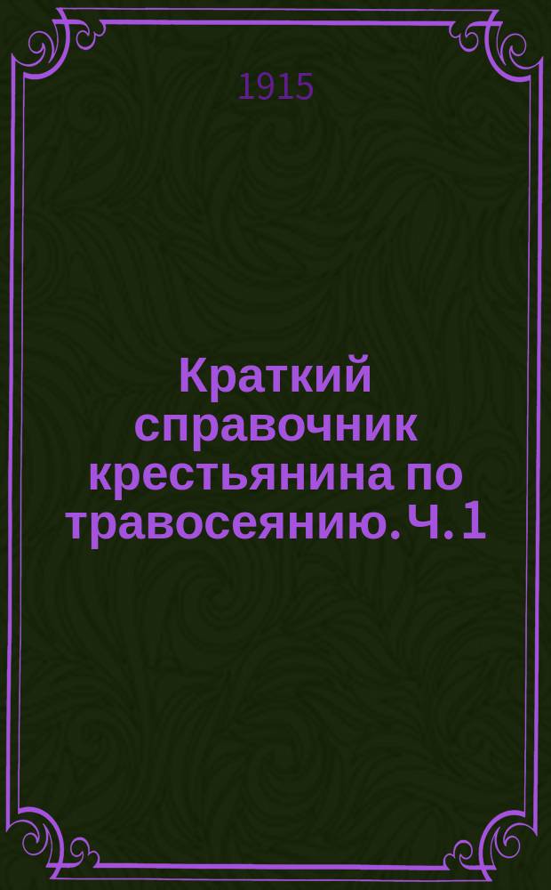 Краткий справочник крестьянина по травосеянию. [Ч. 1