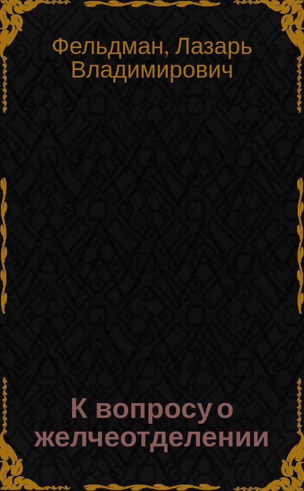 К вопросу о желчеотделении : Эксперим. исслед. : Дис. на степ. д-ра мед