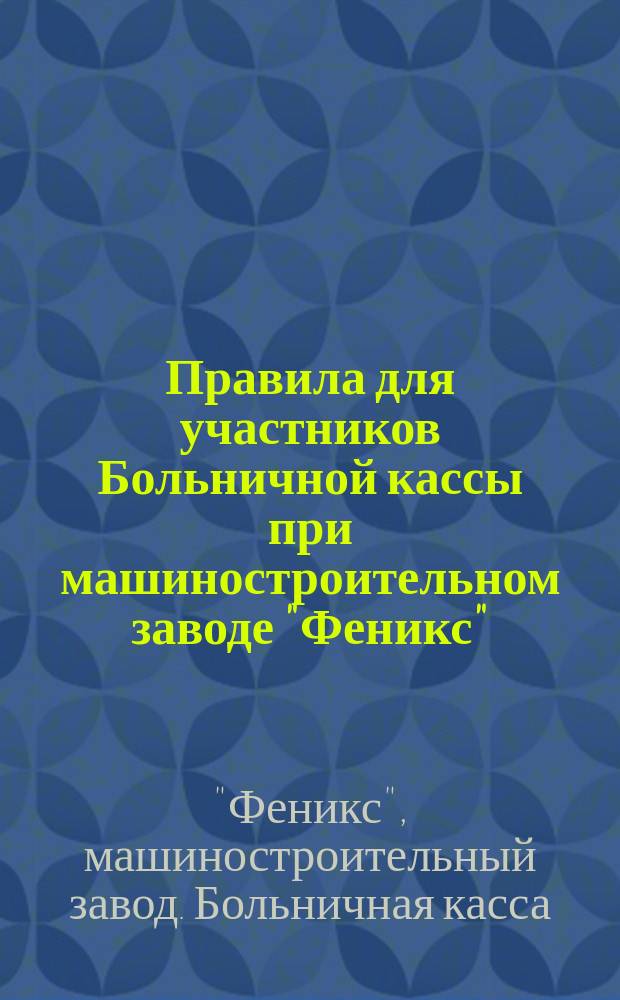 [Правила для участников Больничной кассы при машиностроительном заводе "Феникс"]