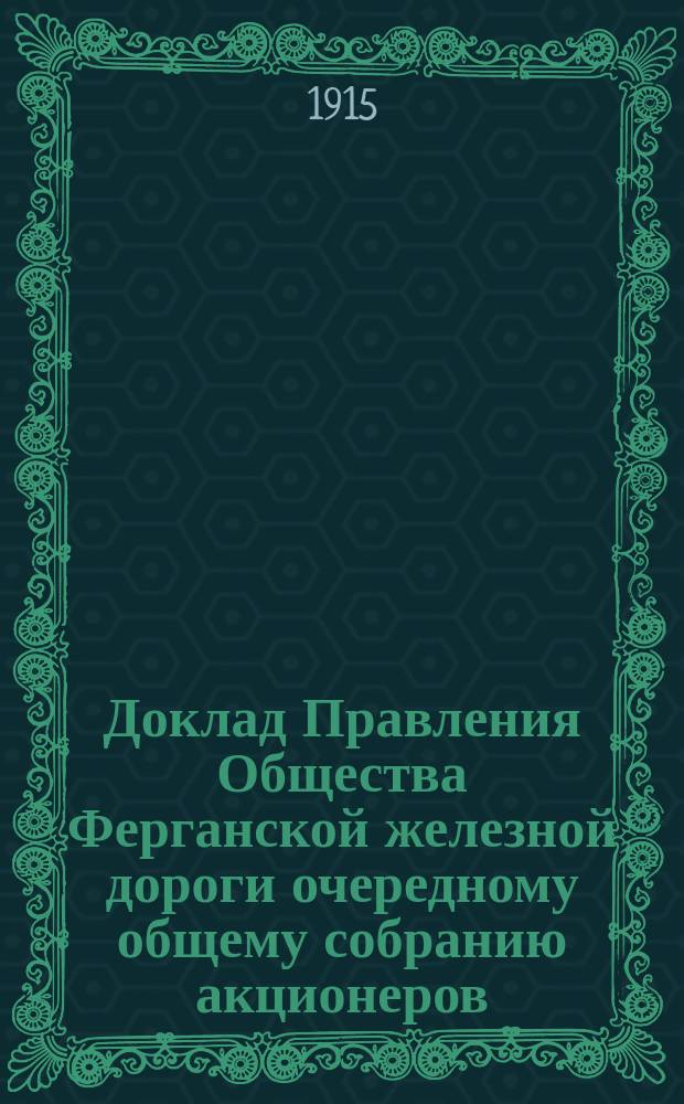 Доклад Правления Общества Ферганской железной дороги очередному общему собранию акционеров... ... 29-го мая 1915 года