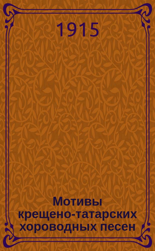Мотивы крещено-татарских хороводных песен; Мотивы чувашских хороводных песен из области р. Буль, притока Свияги и Сурских лесов, записанные учительницей С.А. Полетаевой; Чувашские хороводные песни / Гурий Филиппов