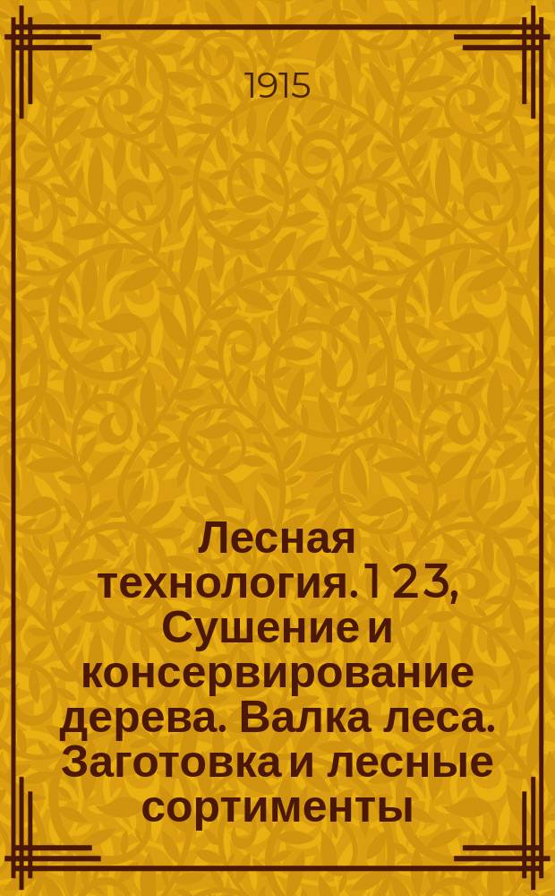 Лесная технология. 1 2 3, Сушение и консервирование дерева. Валка леса. Заготовка и лесные сортименты : Лекции проф. Н.А. Филиппова