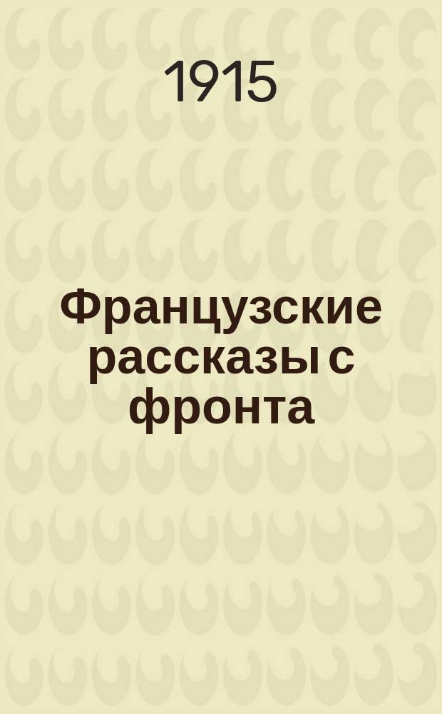Французские рассказы с фронта : По данным фр. правительств. органа "Journal officiel"