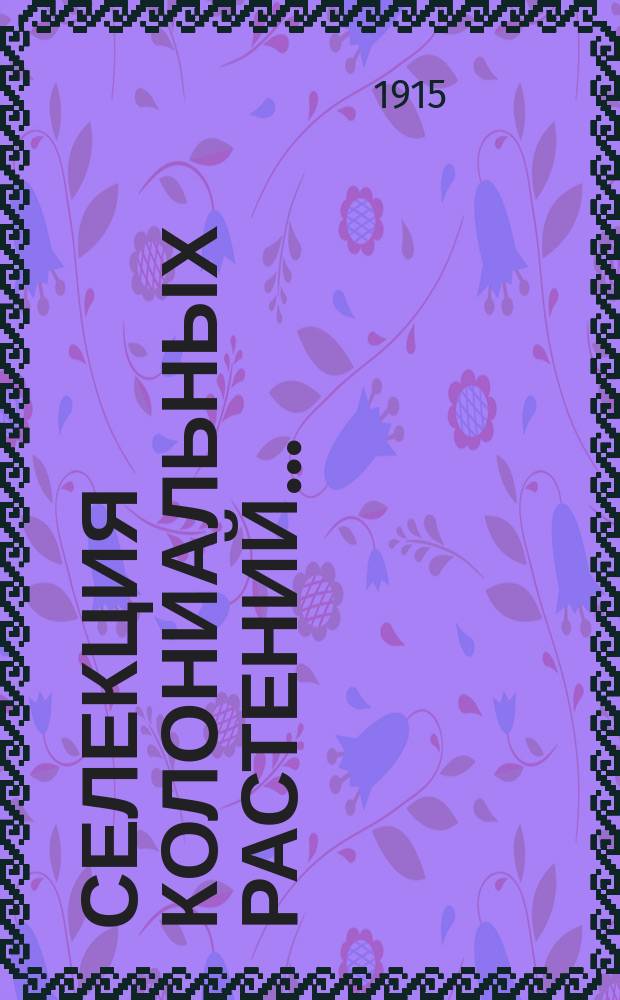 Селекция колониальных растений... : 5-й т. соч. C. Fruwirth. Die Z&uuml;chtung der landwirtschaftlichen Kulturpflanzen