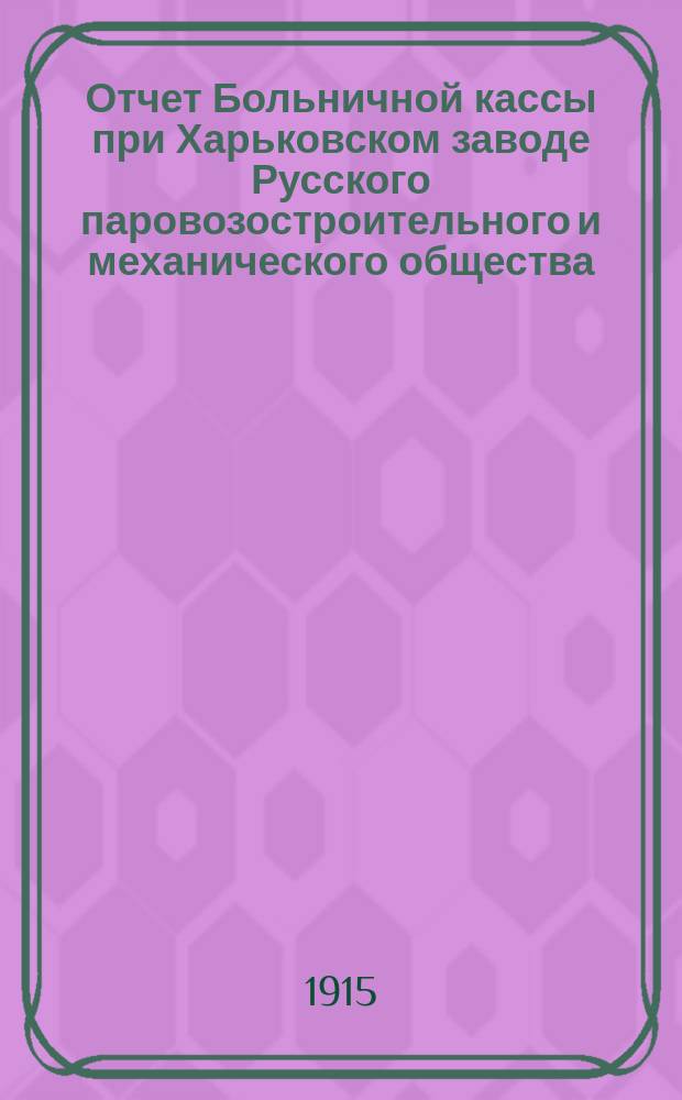 Отчет Больничной кассы при Харьковском заводе Русского паровозостроительного и механического общества... ... за 1914 год