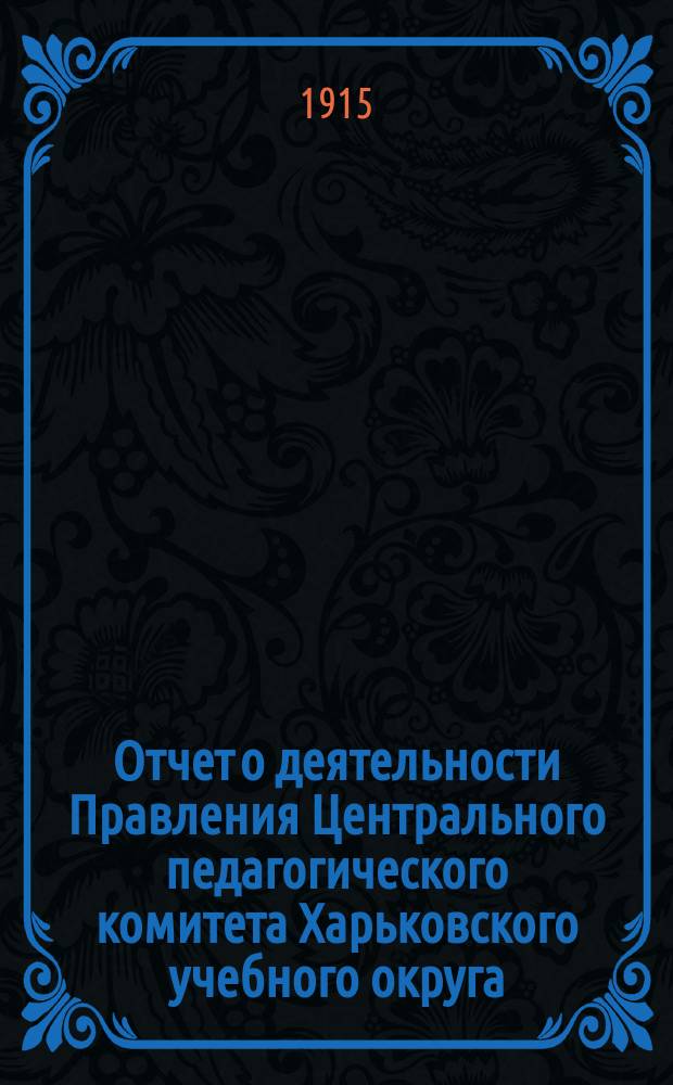 Отчет о деятельности Правления Центрального педагогического комитета Харьковского учебного округа, по оказанию помощи жертвам войны... ... с 12 ноября 1914 г. по 1 января 1915 г.