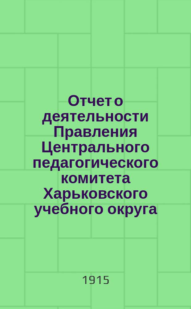 Отчет о деятельности Правления Центрального педагогического комитета Харьковского учебного округа, по оказанию помощи жертвам войны... ... за апрель месяц 1915 г.