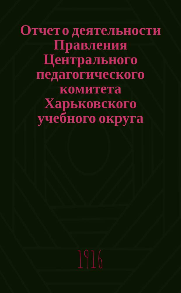 Отчет о деятельности Правления Центрального педагогического комитета Харьковского учебного округа, по оказанию помощи жертвам войны... ... за январь месяц 1916 г.
