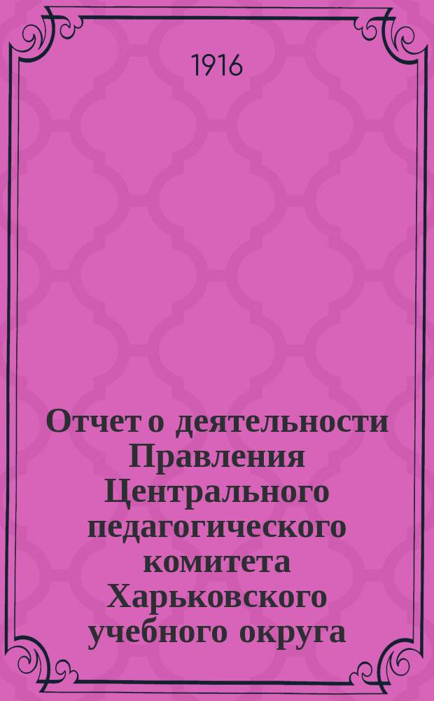 Отчет о деятельности Правления Центрального педагогического комитета Харьковского учебного округа, по оказанию помощи жертвам войны... ... за август месяц 1916 г.