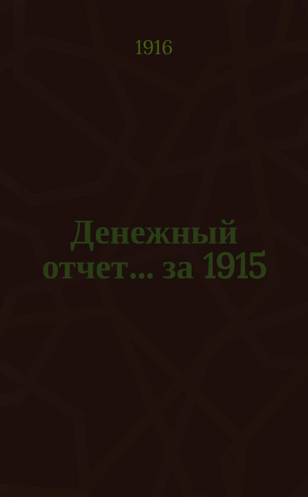 Денежный отчет... ... за 1915/16 г. (с 1 июля 1915 г. по 1 июля 1916 г.)