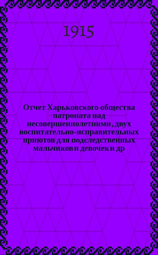 Отчет Харьковского общества патроната над несовершеннолетними, двух воспитательно-исправительных приютов для подследственных мальчиков и девочек и др. учреждений О-ва... ... за 1914 год
