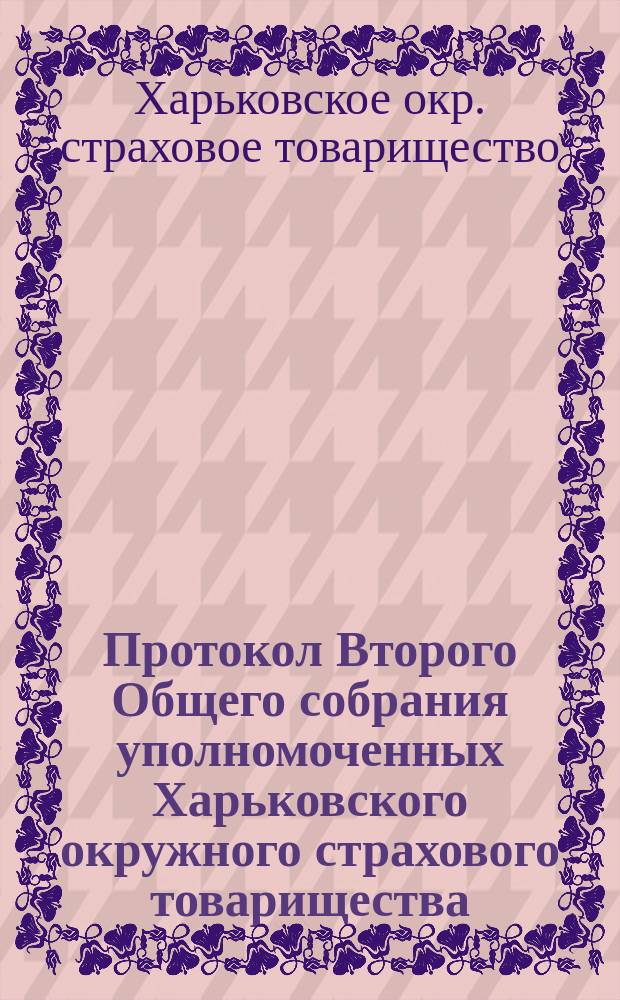 Протокол Второго Общего собрания уполномоченных Харьковского окружного страхового товарищества, состоявшегося 28-30 мая 1915 года в г. Харькове